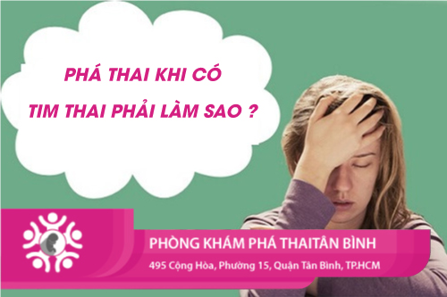 Phá thai khi có tim thai phải làm sao?